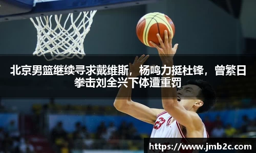 北京男篮继续寻求戴维斯，杨鸣力挺杜锋，曾繁日拳击刘全兴下体遭重罚