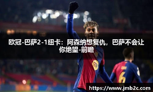欧冠-巴萨2-1纽卡：阿森纳想复仇，巴萨不会让你绝望-前瞻