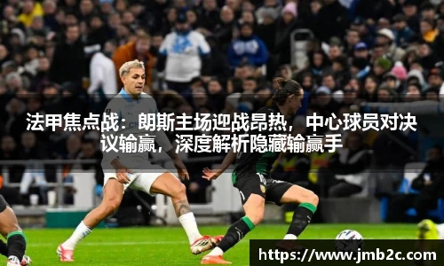 法甲焦点战：朗斯主场迎战昂热，中心球员对决议输赢，深度解析隐藏输赢手