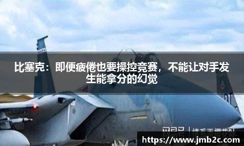 比塞克：即便疲倦也要操控竞赛，不能让对手发生能拿分的幻觉